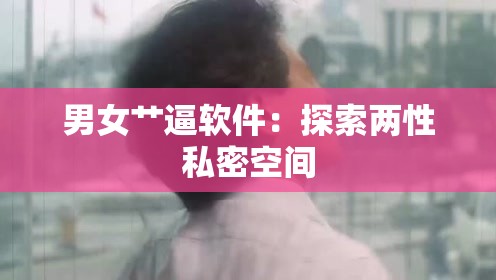 男女艸逼軟件：探索兩性私密空間