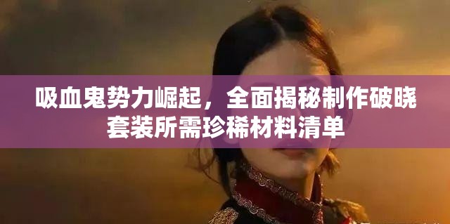 吸血鬼勢(shì)力崛起，全面揭秘制作破曉套裝所需珍稀材料清單