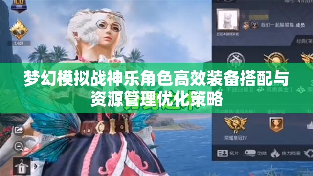 夢幻模擬戰(zhàn)神樂角色高效裝備搭配與資源管理優(yōu)化策略