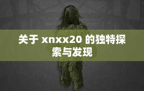 關(guān)于 xnxx20 的獨(dú)特探索與發(fā)現(xiàn)