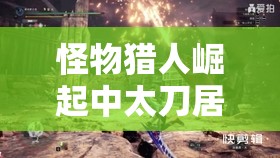 怪物獵人崛起中太刀居合登龍技巧掌握，玩家何時能精準(zhǔn)亮劍制勝？