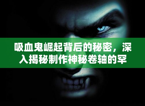 吸血鬼崛起背后的秘密，深入揭秘制作神秘卷軸的罕見(jiàn)材料