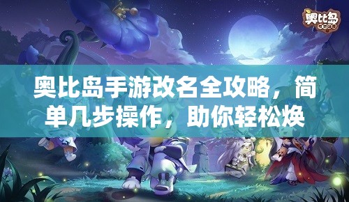 奧比島手游改名全攻略，簡(jiǎn)單幾步操作，助你輕松煥新游戲身份