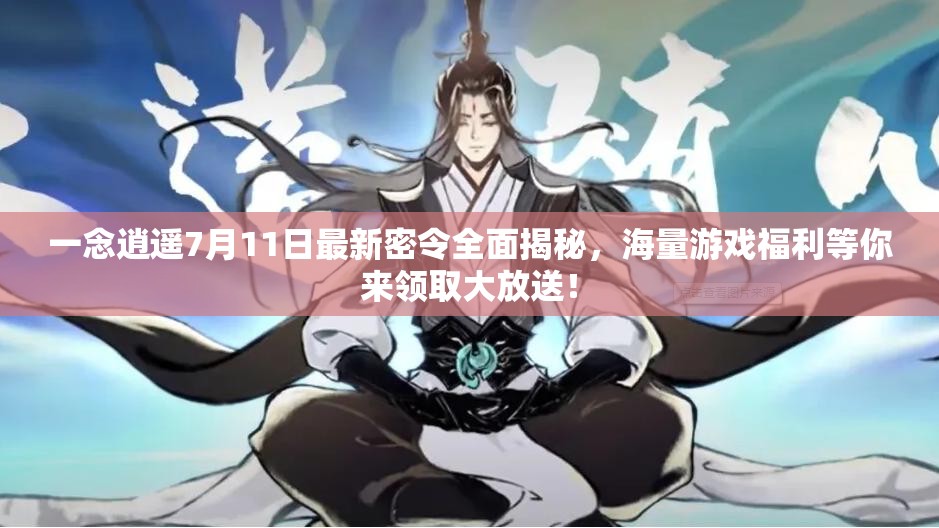 一念逍遙7月11日最新密令全面揭秘，海量游戲福利等你來(lái)領(lǐng)取大放送！