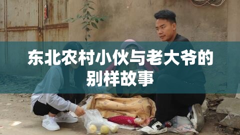 東北農(nóng)村小伙與老大爺?shù)膭e樣故事