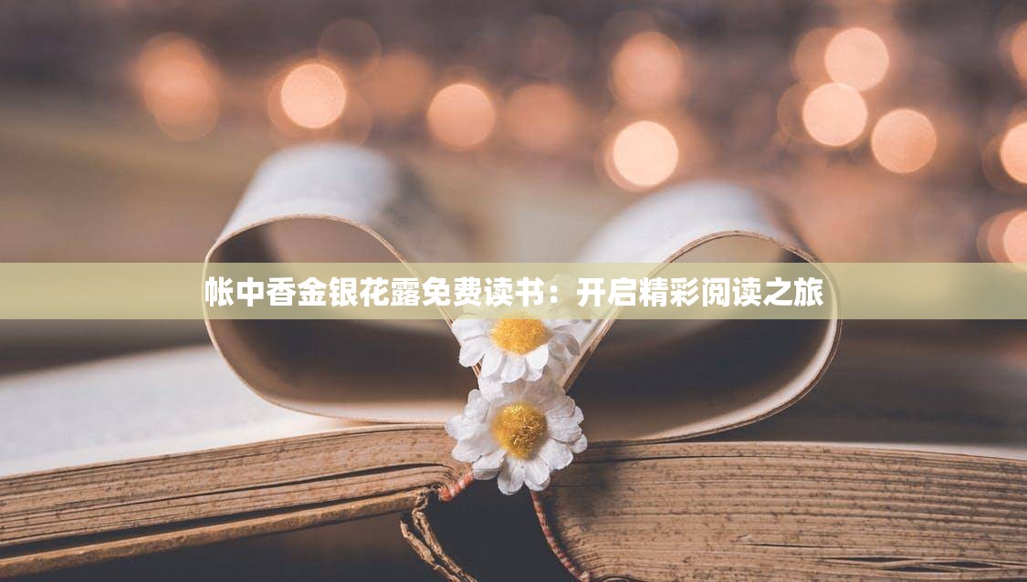 帳中香金銀花露免費(fèi)讀書(shū)：開(kāi)啟精彩閱讀之旅