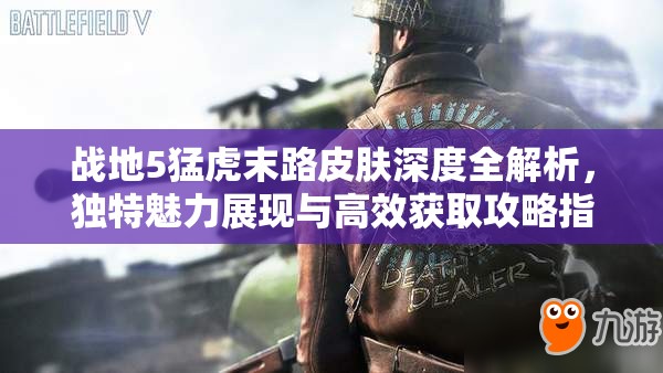 戰(zhàn)地5猛虎末路皮膚深度全解析，獨特魅力展現(xiàn)與高效獲取攻略指南
