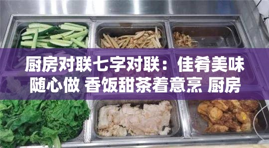 廚房對聯(lián)七字對聯(lián)：佳肴美味隨心做 香飯?zhí)鸩柚馀?廚房中的詩意藝術(shù)