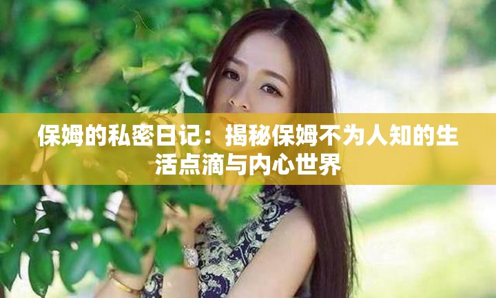 保姆的私密日記：揭秘保姆不為人知的生活點滴與內(nèi)心世界