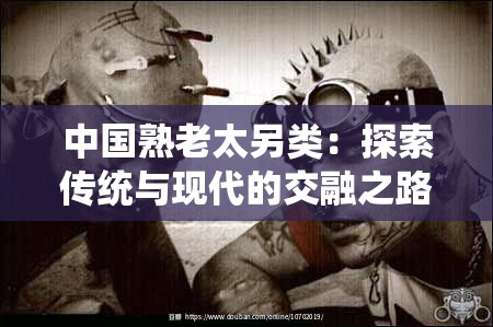 中國(guó)熟老太另類：探索傳統(tǒng)與現(xiàn)代的交融之路