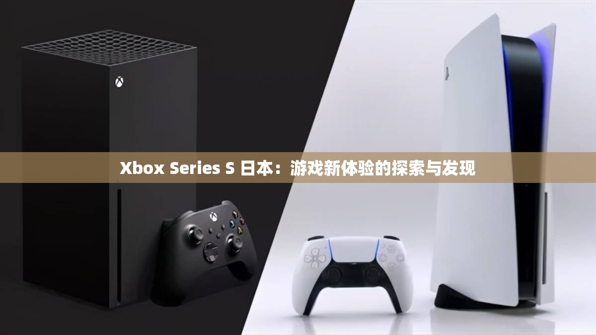 Xbox Series S 日本：游戲新體驗(yàn)的探索與發(fā)現(xiàn)