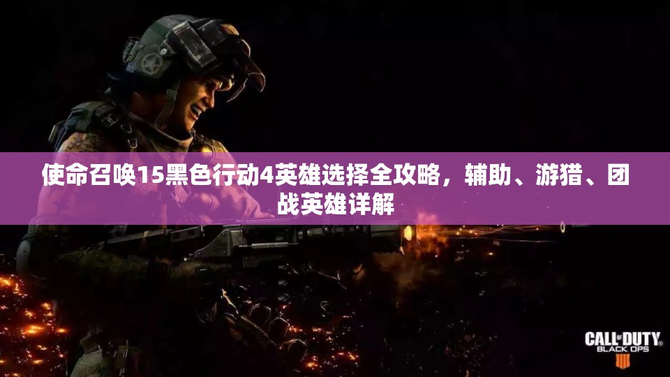 使命召喚15黑色行動(dòng)4英雄選擇全攻略，輔助、游獵、團(tuán)戰(zhàn)英雄詳解
