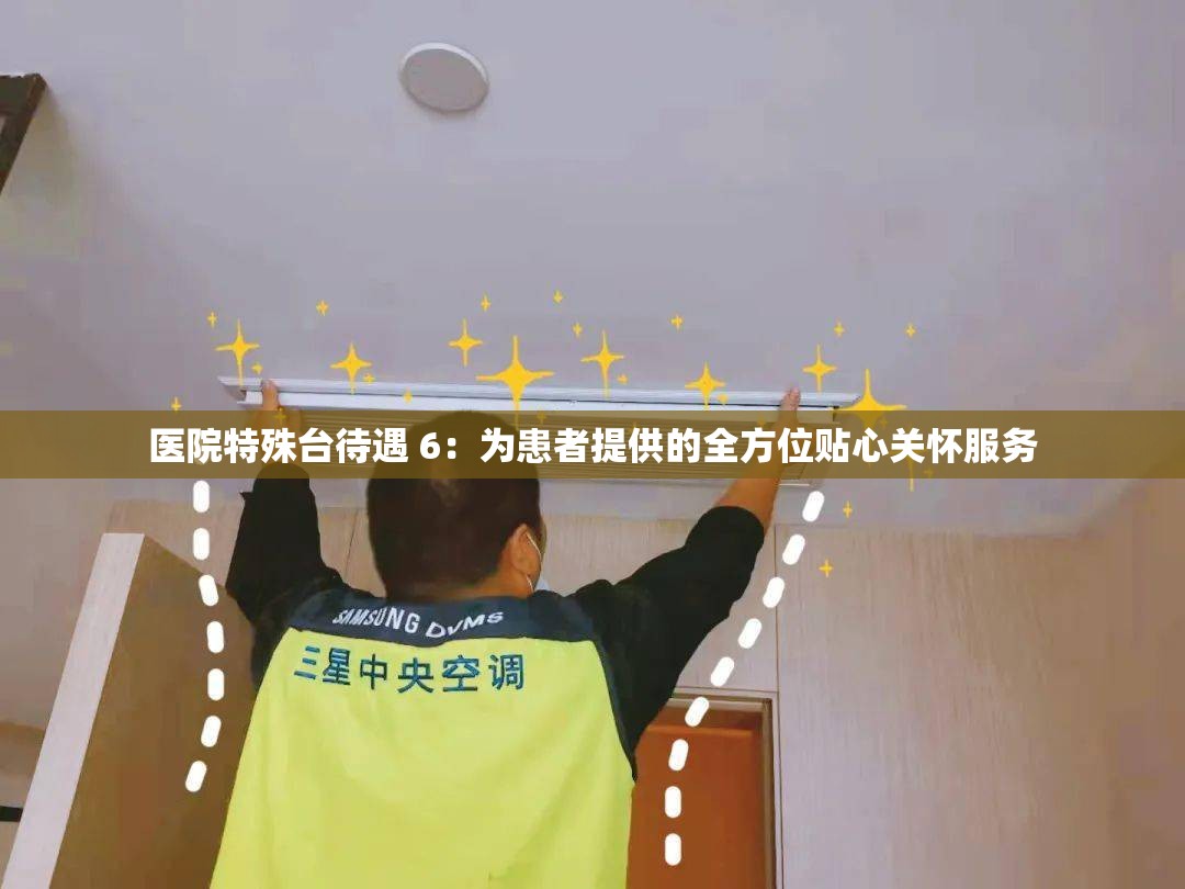 醫(yī)院特殊臺(tái)待遇 6：為患者提供的全方位貼心關(guān)懷服務(wù)