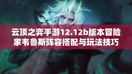 云頂之弈手游12.12b版本冒險家韋魯斯陣容搭配與玩法技巧詳解