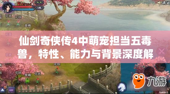 仙劍奇?zhèn)b傳4中萌寵擔(dān)當(dāng)五毒獸，特性、能力與背景深度解析