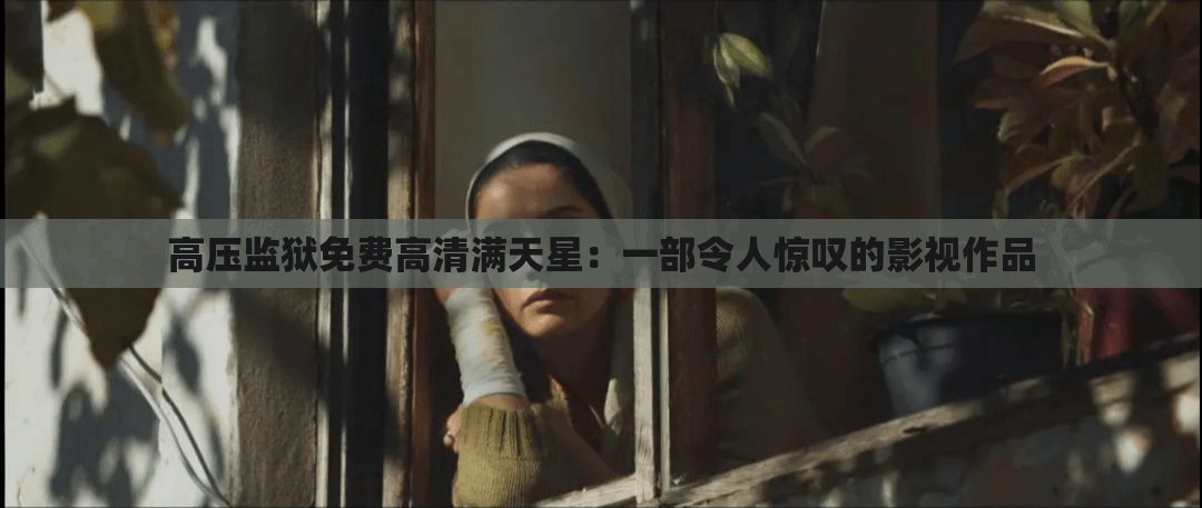 高壓監(jiān)獄免費高清滿天星：一部令人驚嘆的影視作品