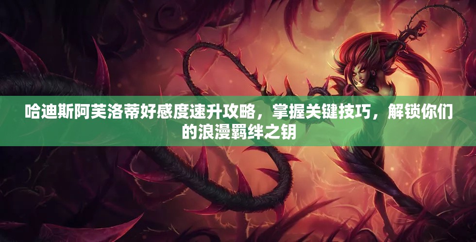 哈迪斯阿芙洛蒂好感度速升攻略，掌握關(guān)鍵技巧，解鎖你們的浪漫羈絆之鑰