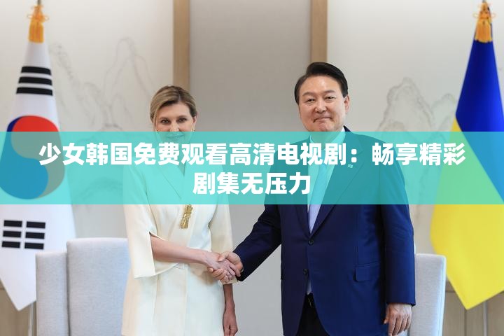少女韓國(guó)免費(fèi)觀(guān)看高清電視劇：暢享精彩劇集無(wú)壓力