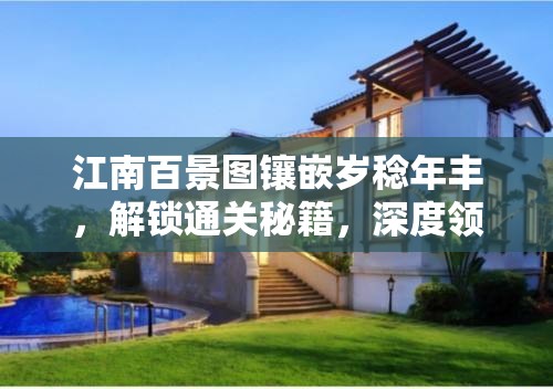 江南百景圖鑲嵌歲稔年豐，解鎖通關(guān)秘籍，深度領(lǐng)略古典江南獨(dú)特風(fēng)情