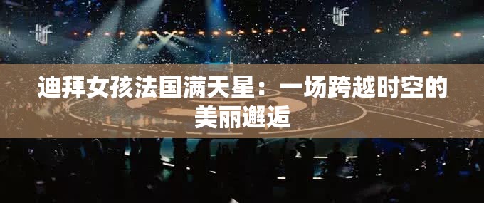 迪拜女孩法國滿天星：一場跨越時空的美麗邂逅