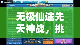 無極仙途先天神戰(zhàn)，挑戰(zhàn)極限突破自我，全面解鎖高效通關(guān)秘籍