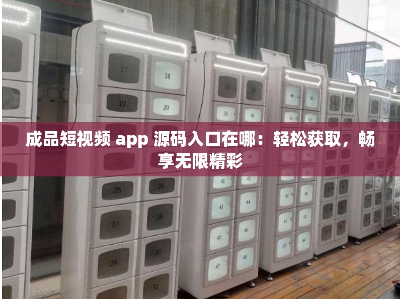 成品短視頻 app 源碼入口在哪：輕松獲取，暢享無(wú)限精彩