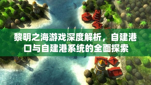 黎明之海游戲深度解析，自建港口與自建港系統(tǒng)的全面探索
