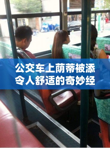 公交車上蔭蒂被添令人舒適的奇妙經(jīng)歷