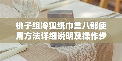 桃子組冷狐紙巾盒八部使用方法詳細(xì)說明及操作步驟