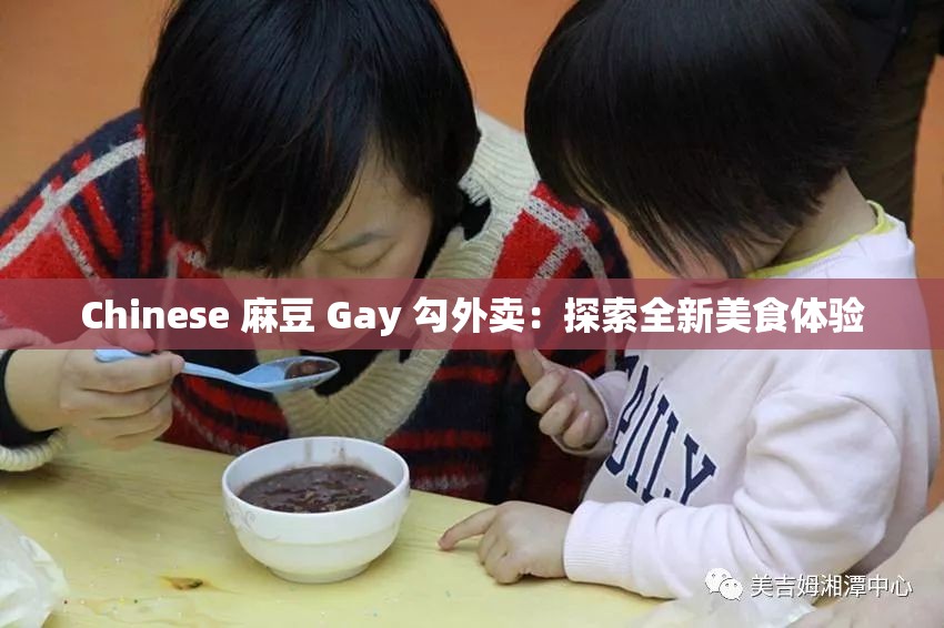 Chinese 麻豆 Gay 勾外賣：探索全新美食體驗