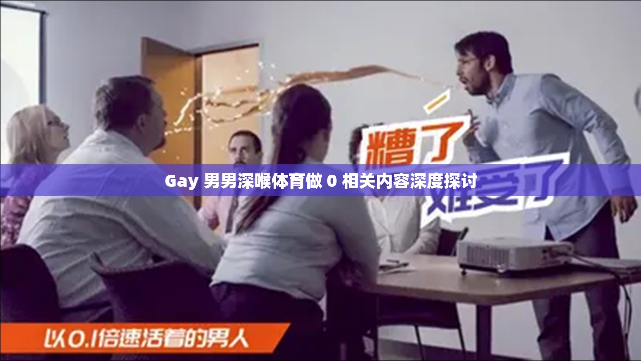 Gay 男男深喉體育做 0 相關(guān)內(nèi)容深度探討