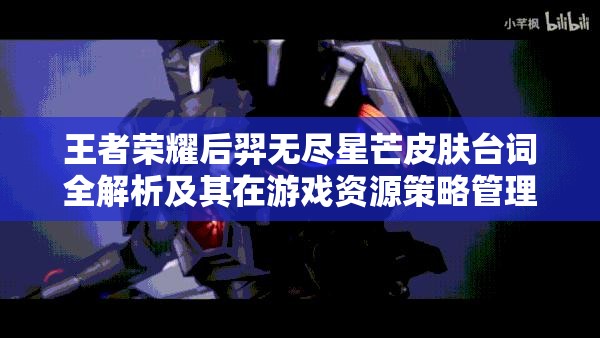 王者榮耀后羿無盡星芒皮膚臺詞全解析及其在游戲資源策略管理中的核心價值