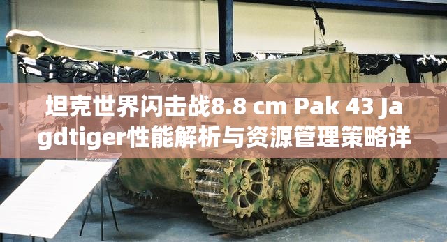 坦克世界閃擊戰(zhàn)8.8 cm Pak 43 Jagdtiger性能解析與資源管理策略詳解