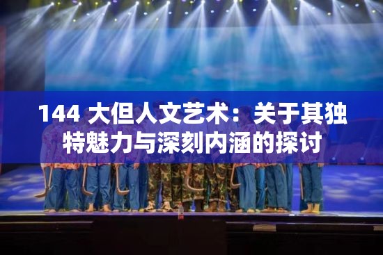 144 大但人文藝術(shù)：關(guān)于其獨特魅力與深刻內(nèi)涵的探討
