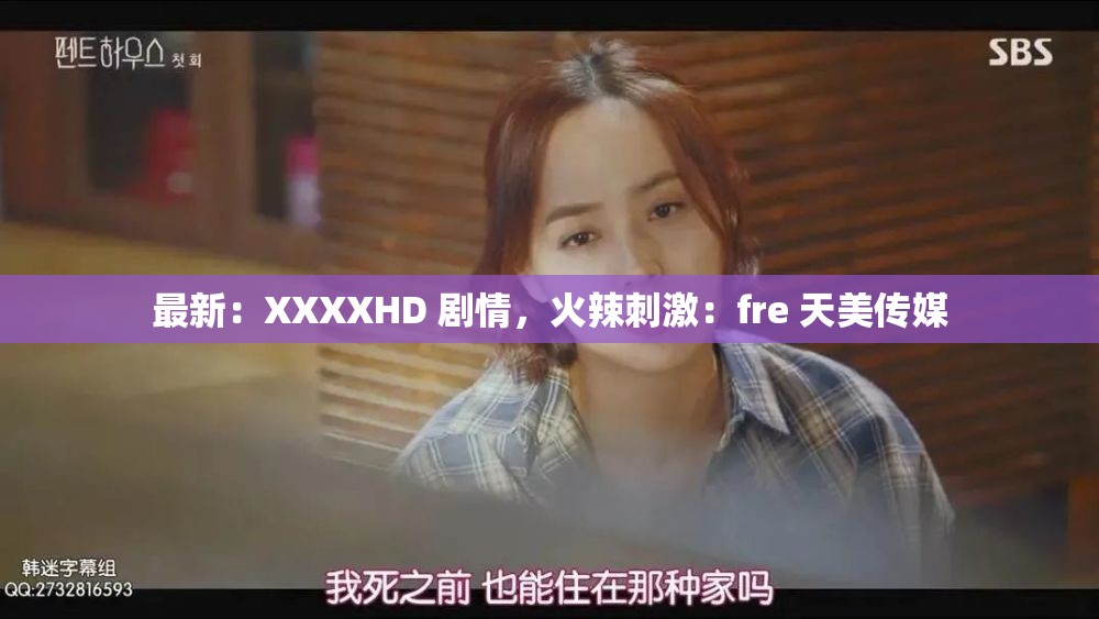 最新：XXXXHD 劇情，火辣刺激：fre 天美傳媒
