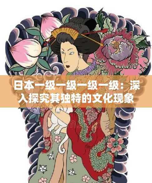 日本一級一級一級一級：深入探究其獨特的文化現(xiàn)象