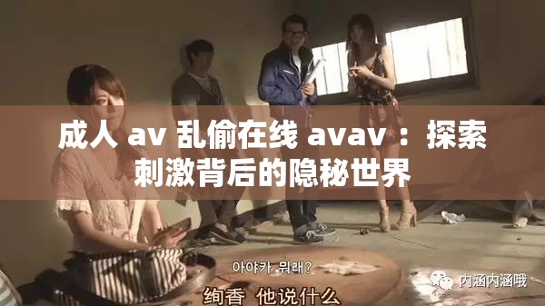 成人 av 亂偷在線 avav ：探索刺激背后的隱秘世界