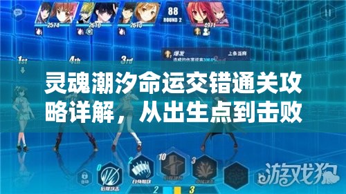 靈魂潮汐命運(yùn)交錯(cuò)通關(guān)攻略詳解，從出生點(diǎn)到擊敗關(guān)末boss全程指導(dǎo)