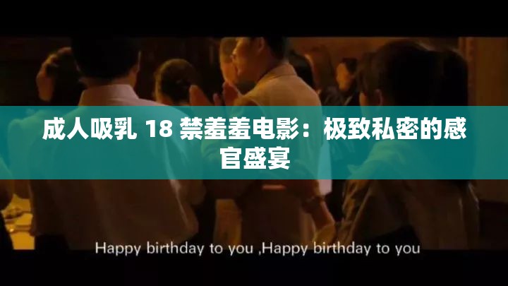 成人吸乳 18 禁羞羞電影：極致私密的感官盛宴