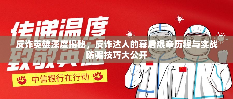 反詐英雄深度揭秘，反詐達(dá)人的幕后艱辛歷程與實(shí)戰(zhàn)防騙技巧大公開(kāi)