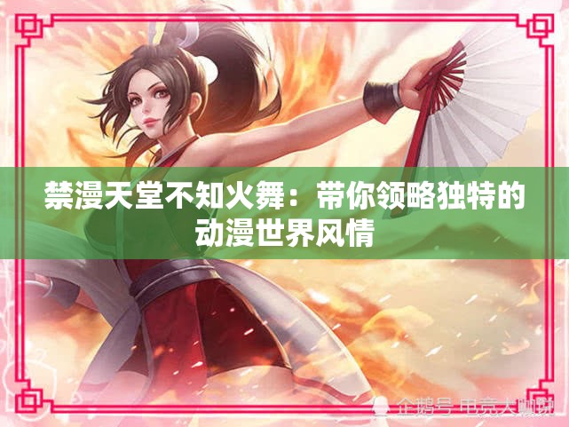 禁漫天堂不知火舞：帶你領(lǐng)略獨(dú)特的動(dòng)漫世界風(fēng)情