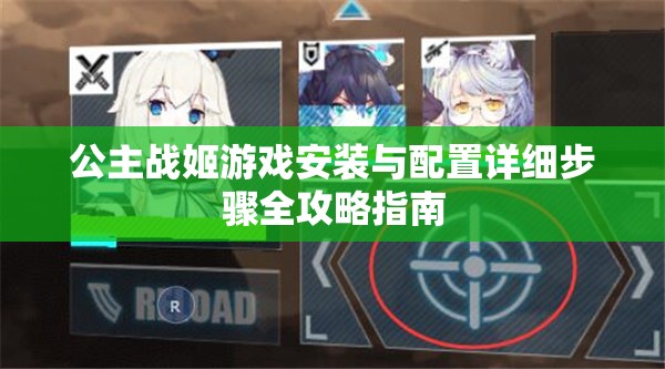 公主戰(zhàn)姬游戲安裝與配置詳細(xì)步驟全攻略指南
