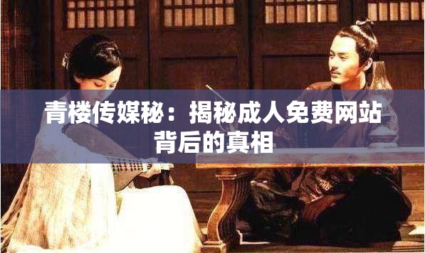 青樓傳媒秘：揭秘成人免費網站背后的真相