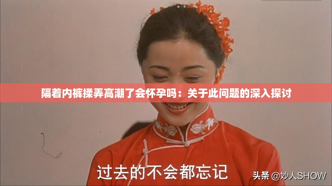 隔著內褲揉弄高潮了會懷孕嗎：關于此問題的深入探討