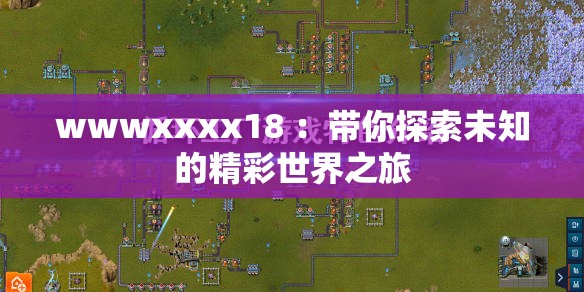 wwwxxxx18 ：帶你探索未知的精彩世界之旅