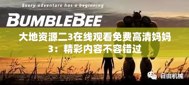 大地資源二3在線觀看免費高清媽媽3：精彩內(nèi)容不容錯過