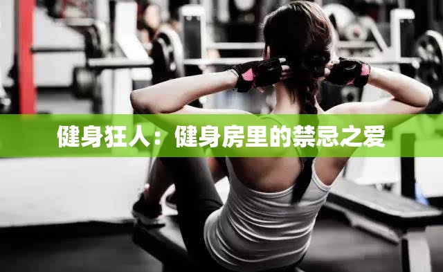 健身狂人：健身房里的禁忌之愛