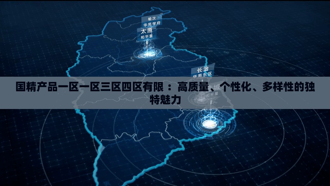 國精產(chǎn)品一區(qū)一區(qū)三區(qū)四區(qū)有限 ：高質(zhì)量、個性化、多樣性的獨特魅力