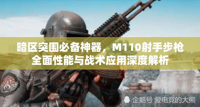 暗區(qū)突圍必備神器，M110射手步槍全面性能與戰(zhàn)術(shù)應(yīng)用深度解析