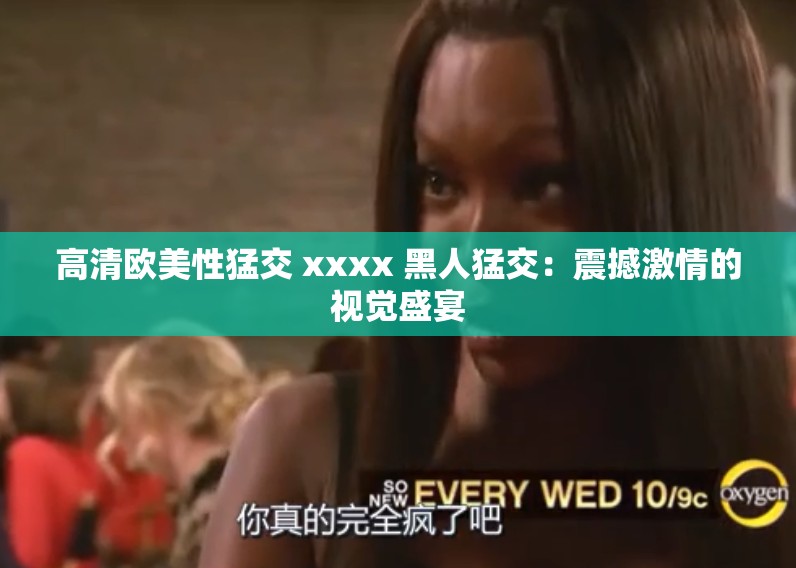 高清歐美性猛交 xxxx 黑人猛交：震撼激情的視覺盛宴